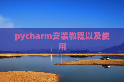 pycharm安装教程以及使用 pycharm安装教程以及使用